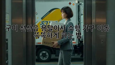 구미 선산읍 용달이사🚚 소형 가구 이동, 똑똑하게 하는 법!